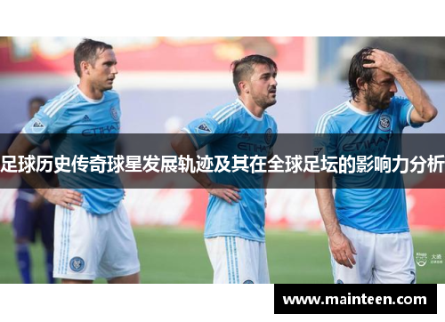 足球历史传奇球星发展轨迹及其在全球足坛的影响力分析