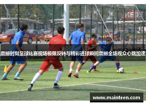 震撼时刻足球比赛现场极限反转与精彩进球瞬间震撼全场观众心跳加速