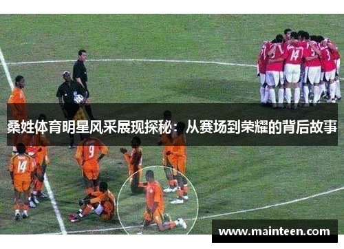桑姓体育明星风采展现探秘：从赛场到荣耀的背后故事